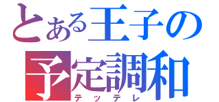 とある王子の予定調和（テッテレ）