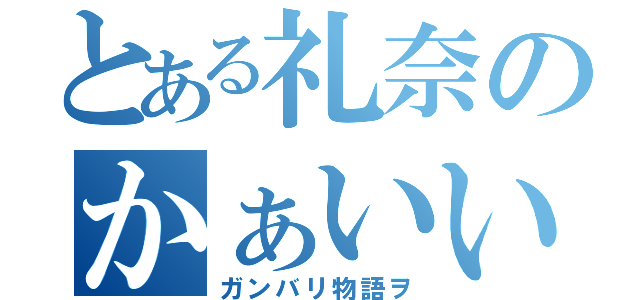 とある礼奈のかぁいいモード（ガンバリ物語ヲ）