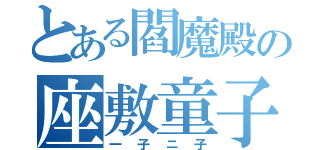 とある閻魔殿の座敷童子（一子ニ子）