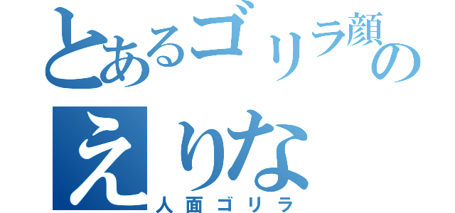 とあるゴリラ顔のえりな（人面ゴリラ）