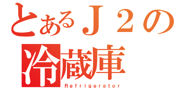 とあるＪ２の冷蔵庫（Ｒｅｆｒｉｇｅｒａｔｏｒ）