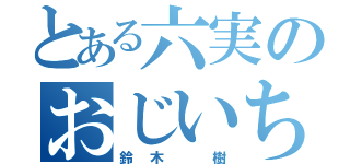 とある六実のおじいちゃん（鈴木 樹）