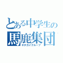 とある中学生の馬鹿集団（キチガイグループ）