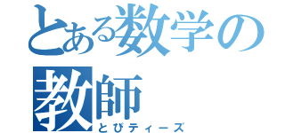 とある数学の教師（とびティーズ）