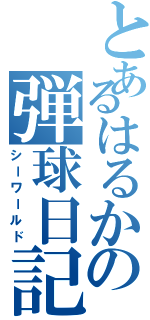 とあるはるかの弾球日記（シーワールド）