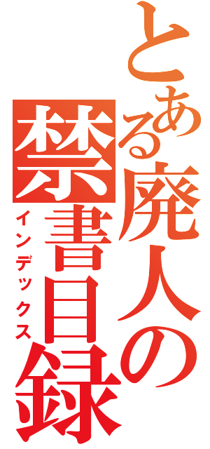 とある廃人の禁書目録（インデックス）