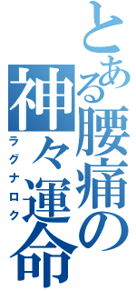 とある腰痛の神々運命（ラグナロク）