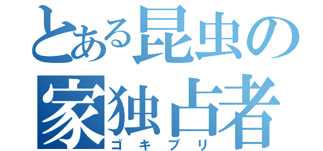 とある昆虫の家独占者（ゴキブリ）