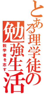 とある理学徒の勉強生活（数学者を志す）