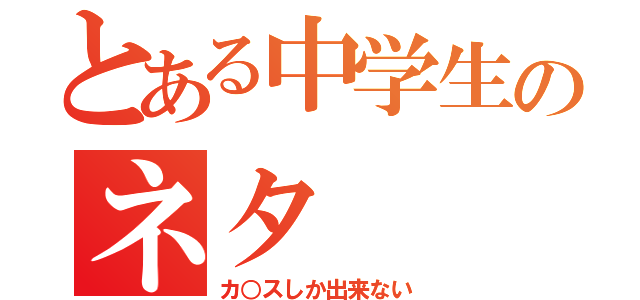 とある中学生のネタ（カ○スしか出来ない）