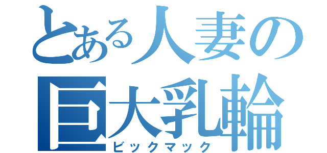 とある人妻の巨大乳輪（ビックマック）