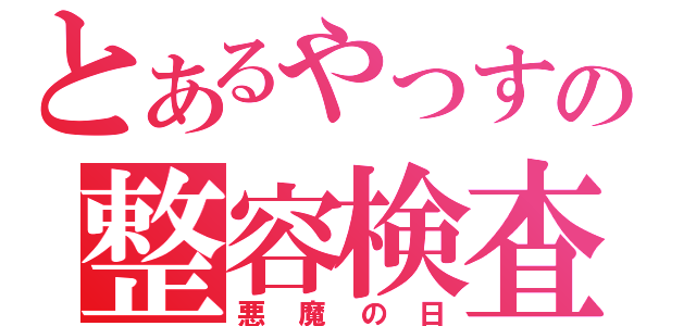 とあるやっすの整容検査（悪魔の日）