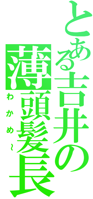 とある吉井の薄頭髪長（わかめ～）