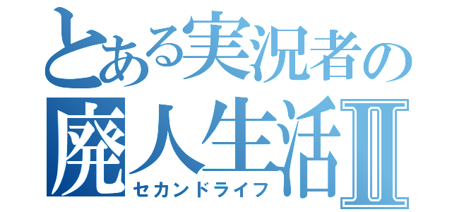 とある実況者の廃人生活Ⅱ（セカンドライフ）