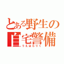 とある野生の自宅警備員（うえはらりく）