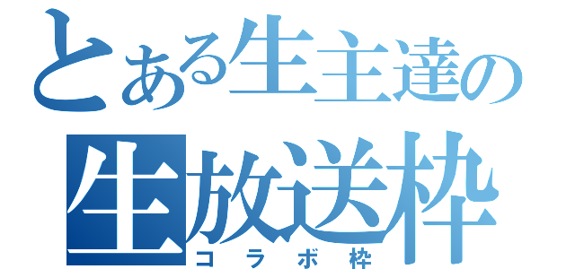 とある生主達の生放送枠（コラボ枠）