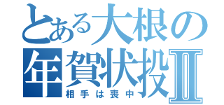 とある大根の年賀状投函Ⅱ（相手は喪中）