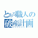 とある職人の破産計画（？？？？？？）