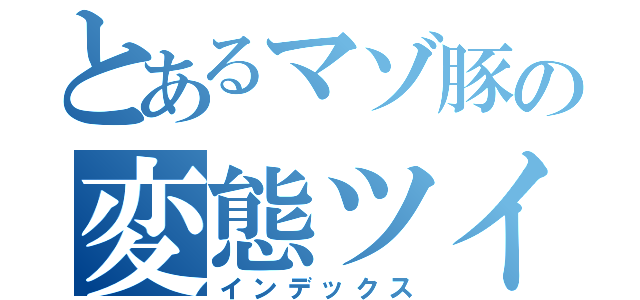 とあるマゾ豚の変態ツイート（インデックス）