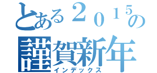 とある２０１５の謹賀新年（インデックス）