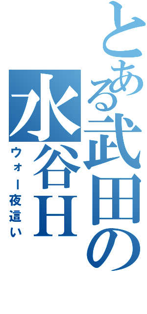 とある武田の水谷Ｈ（ウォー夜這い）