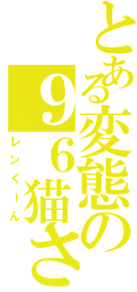 とある変態の９６猫さん（レンくーん）