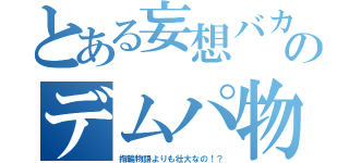 とある妄想バカのデムパ物語（指輪物語よりも壮大なの！？）