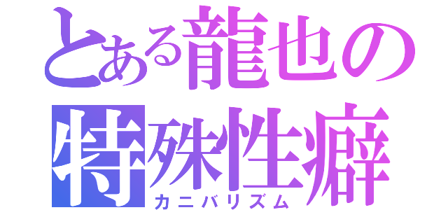 とある龍也の特殊性癖（カニバリズム）