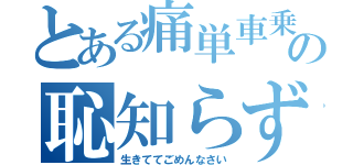 とある痛単車乗りの恥知らず（生きててごめんなさい）