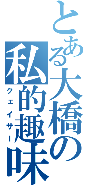 とある大橋の私的趣味（クェイサー）