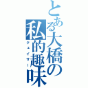 とある大橋の私的趣味（クェイサー）