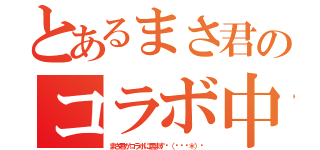 とあるまさ君のコラボ中（まさ君がコラボに居ます٩（ˊᗜˋ＊）و）