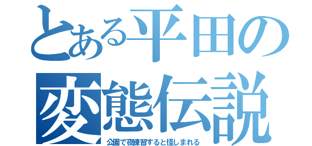 とある平田の変態伝説（公園で夜練習すると怪しまれる）