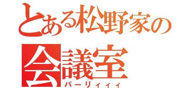 とある松野家の会議室（パーリィィィ）