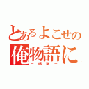 とあるよこせの俺物語にして学園生活（－感謝－）