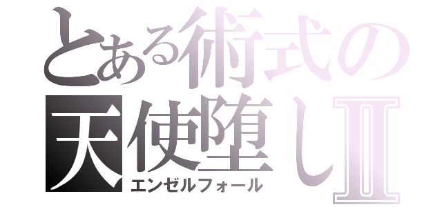 とある術式の天使堕しⅡ（エンゼルフォール）