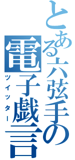 とある六弦手の電子戯言（ツイッター）