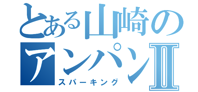 とある山崎のアンパン生活Ⅱ（スパーキング）