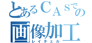 とあるＣＡＳでの画像加工（レイチェル）