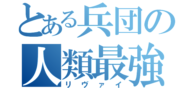 とある兵団の人類最強（リヴァイ）