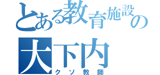 とある教育施設の大下内（クソ教師）