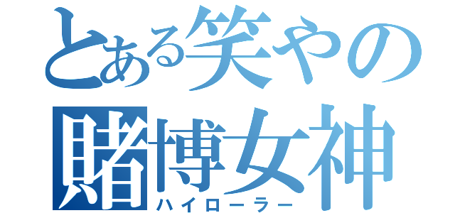 とある笑やの賭博女神（ハイローラー）