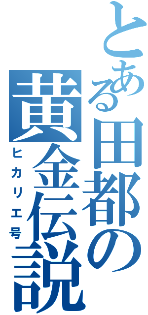 とある田都の黄金伝説（ヒカリエ号）