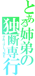 とある姉弟の独断専行（グループＬＩＮＥ）