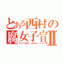 とある西村の腐女子宣言Ⅱ（マジうるせーよｗｗ）