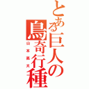 とある巨人の鳥奇行種（山本亮太）