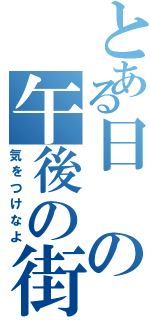 とある日の午後の街（気をつけなよ）