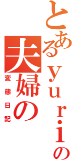 とあるｙｕｒｉｙａの夫婦のⅡ（変態日記）