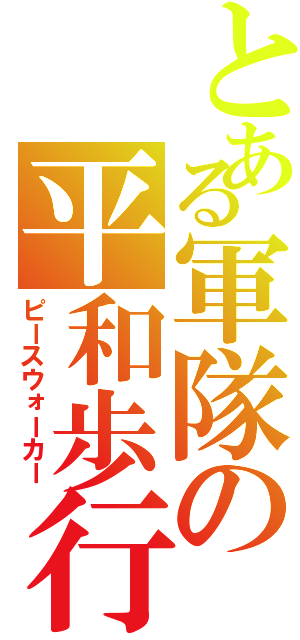 とある軍隊の平和歩行（ピースウォーカー）