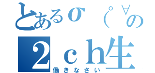 とあるσ（゜∀゜ ）オレ氏の２ｃｈ生活（働きなさい）